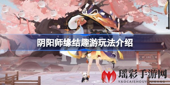 阴阳师缘结趣游：勾玉投资揭秘，一周活动集铃铛解锁惊喜