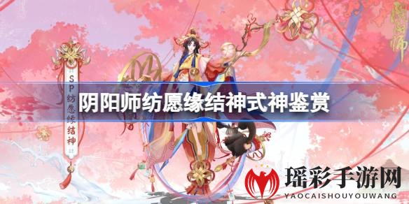 《阴阳师》新版本“再结前缘”即将上线，SP阶式神纺愿缘结神惊艳亮相引期待